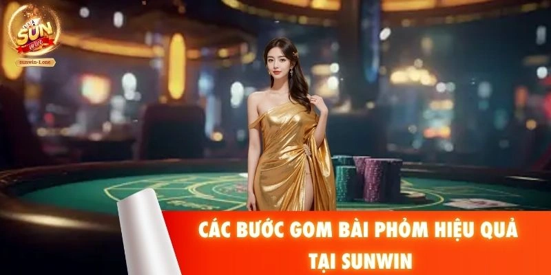 Các bước gom bài Phỏm hiệu quả tại SUNWIN