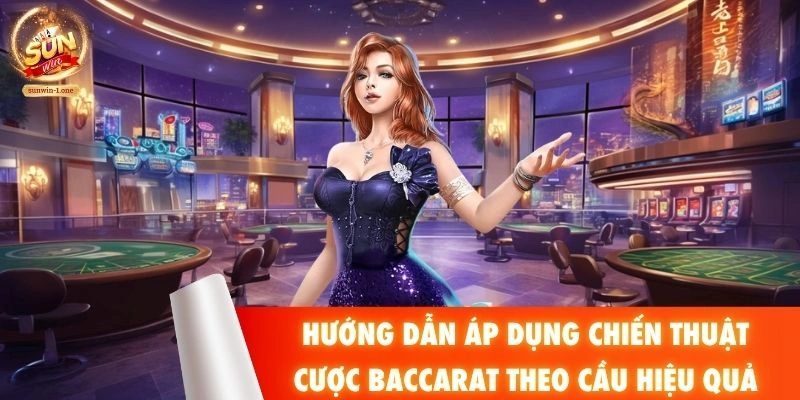Hướng dẫn áp dụng chiến thuật cược Baccarat theo cầu hiệu quả